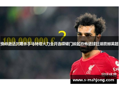 换帅激活沉睡杀手马特塔火力全开连续破门掀起恐怖进球狂潮震撼英超